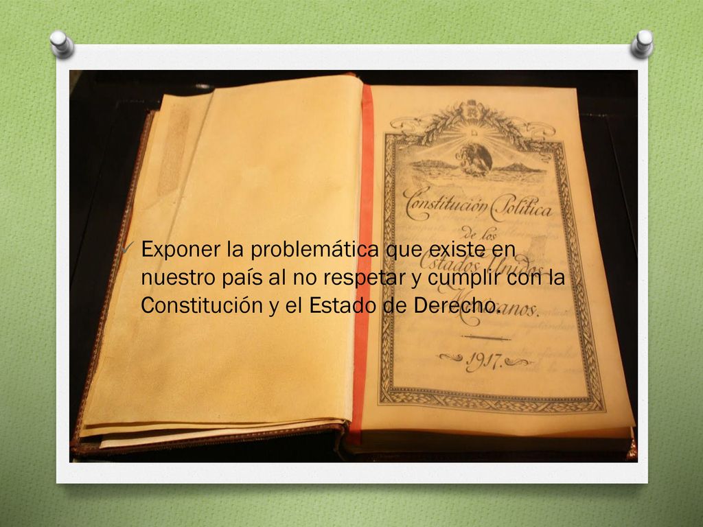Exponer la problemática que existe en nuestro país al no respetar y cumplir con la Constitución y el Estado de Derecho.