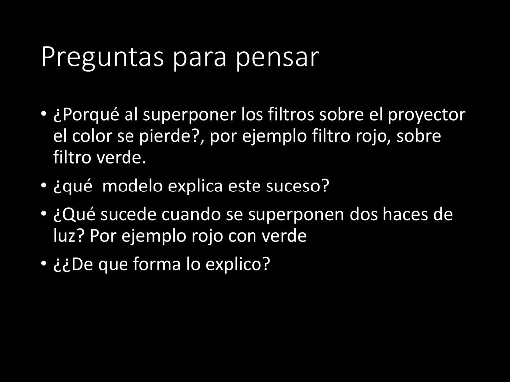 Preguntas para pensar ¿Porqué al superponer los filtros sobre el proyector el color se pierde , por ejemplo filtro rojo, sobre filtro verde.
