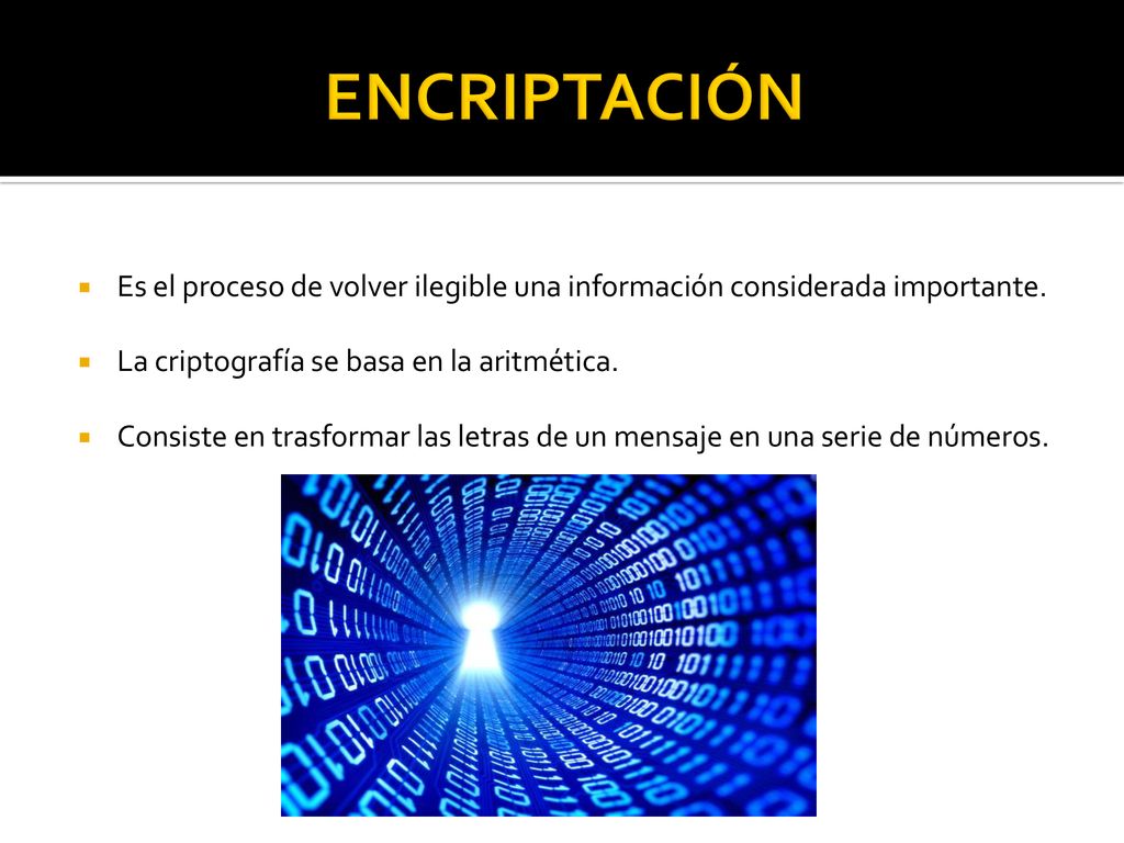 ENCRIPTACIÓN Es el proceso de volver ilegible una información considerada importante. La criptografía se basa en la aritmética.
