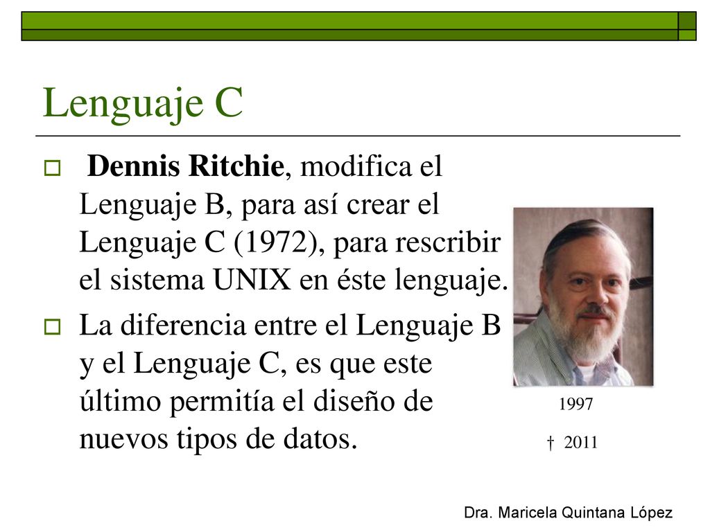 Lenguaje C Dennis Ritchie, modifica el Lenguaje B, para así crear el Lenguaje C (1972), para rescribir el sistema UNIX en éste lenguaje.