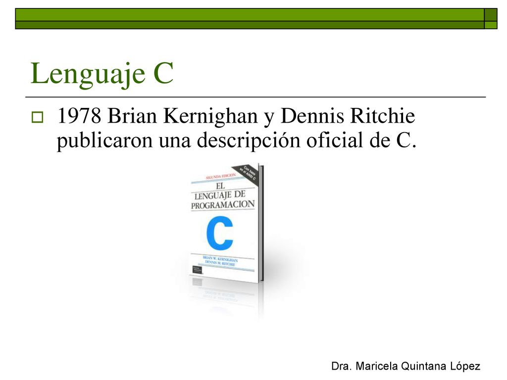 Lenguaje C 1978 Brian Kernighan y Dennis Ritchie publicaron una descripción oficial de C.