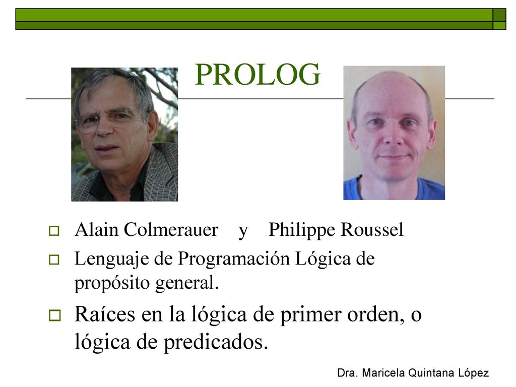 PROLOG Raíces en la lógica de primer orden, o lógica de predicados.