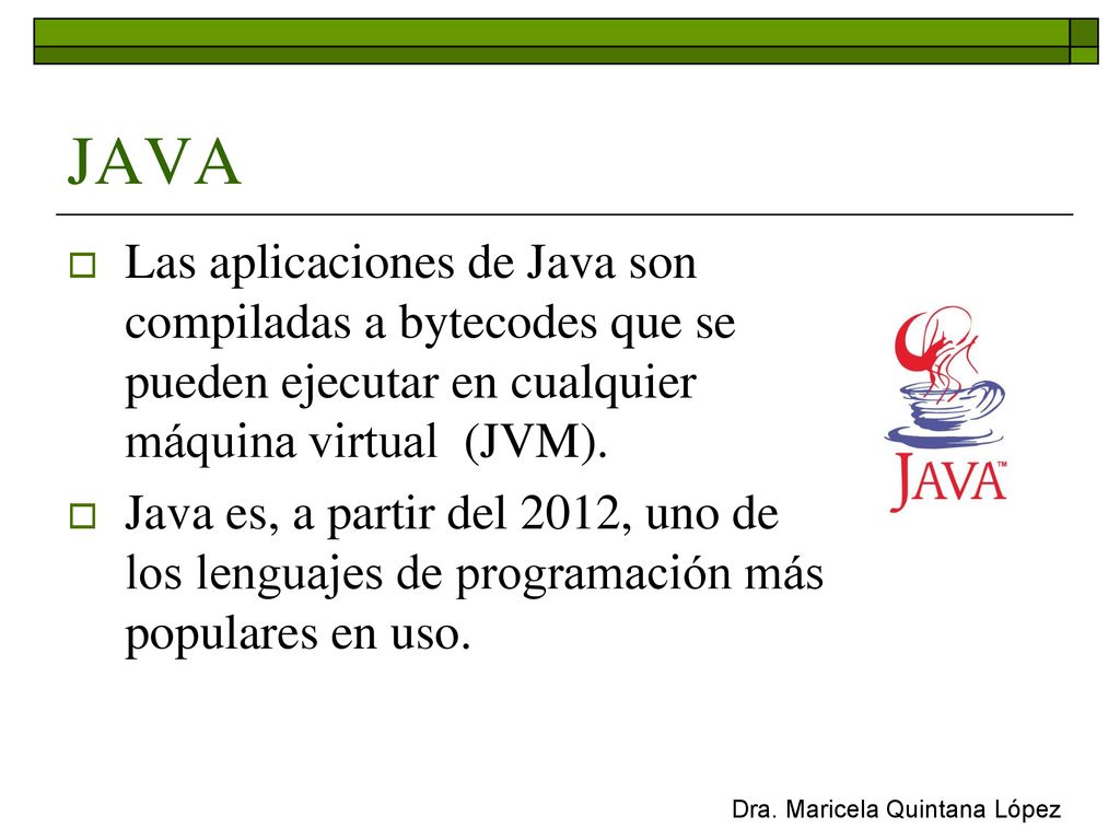 JAVA Las aplicaciones de Java son compiladas a bytecodes que se pueden ejecutar en cualquier máquina virtual (JVM).