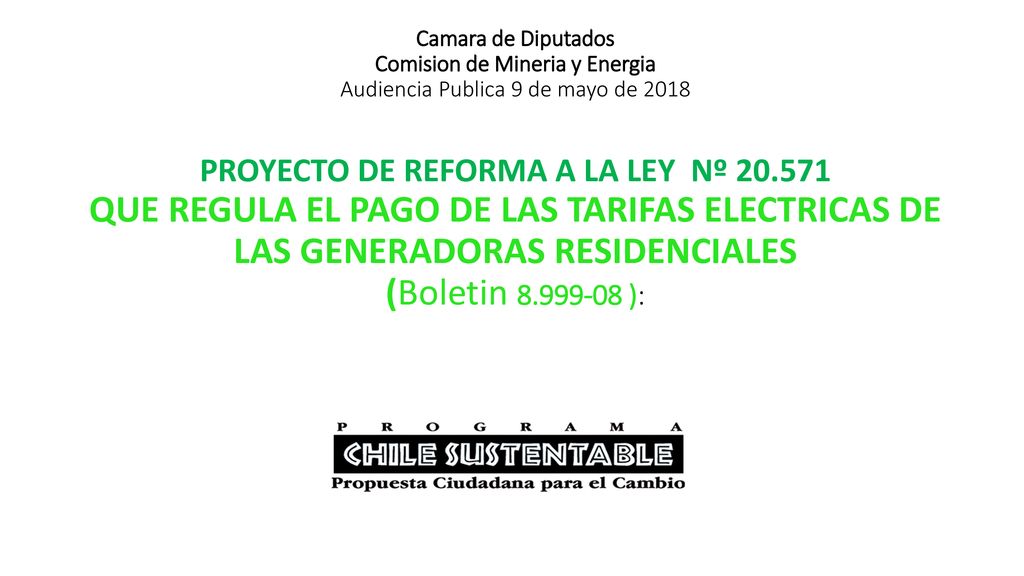 Camara de Diputados Comision de Mineria y Energia Audiencia Publica 9 de mayo de 2018 PROYECTO DE REFORMA A LA LEY Nº QUE REGULA EL PAGO DE LAS TARIFAS ELECTRICAS DE LAS GENERADORAS RESIDENCIALES (Boletin ):