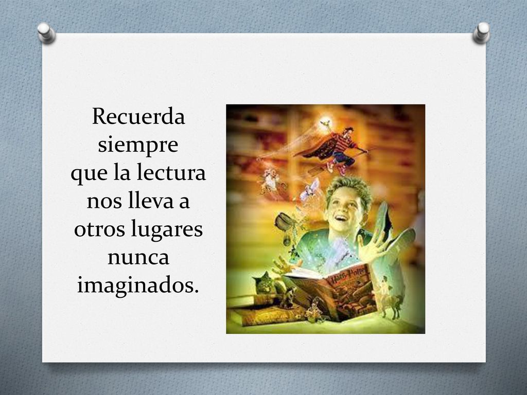 Recuerda siempre que la lectura nos lleva a otros lugares nunca imaginados.