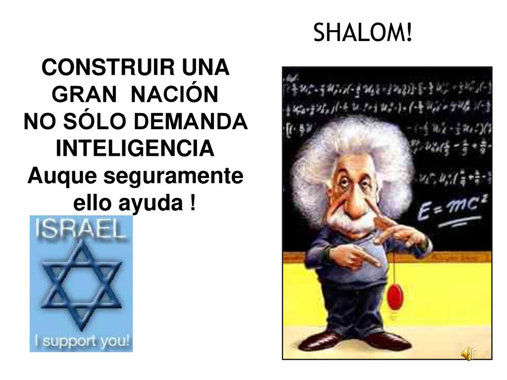 SHALOM! CONSTRUIR UNA GRAN NACIÓN NO SÓLO DEMANDA INTELIGENCIA Auque seguramente ello ayuda!