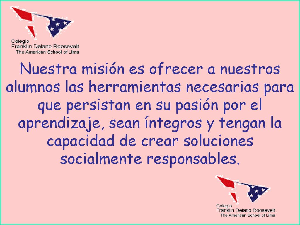 Nuestra misión es ofrecer a nuestros alumnos las herramientas necesarias para que persistan en su pasión por el aprendizaje, sean íntegros y tengan la capacidad de crear soluciones socialmente responsables.
