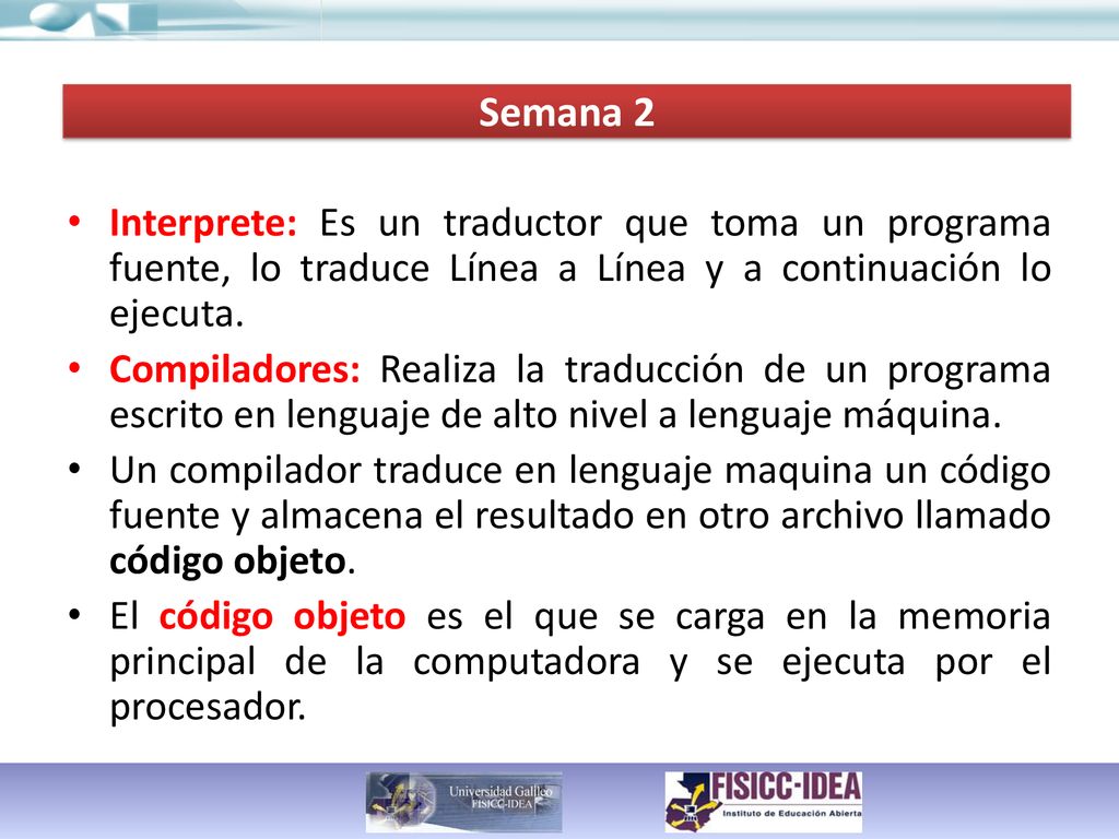 Semana 2 Interprete: Es un traductor que toma un programa fuente, lo traduce Línea a Línea y a continuación lo ejecuta.