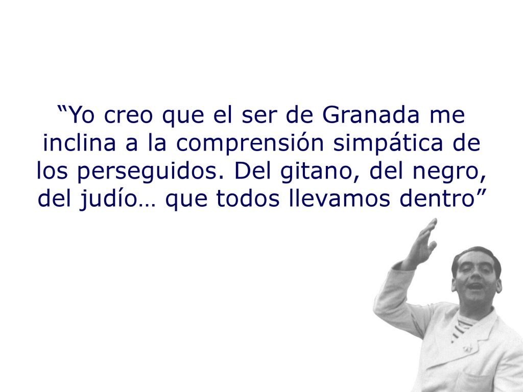 Yo creo que el ser de Granada me inclina a la comprensión simpática de los perseguidos.