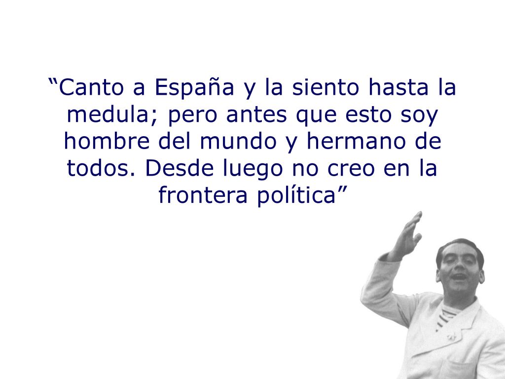 Canto a España y la siento hasta la medula; pero antes que esto soy hombre del mundo y hermano de todos.