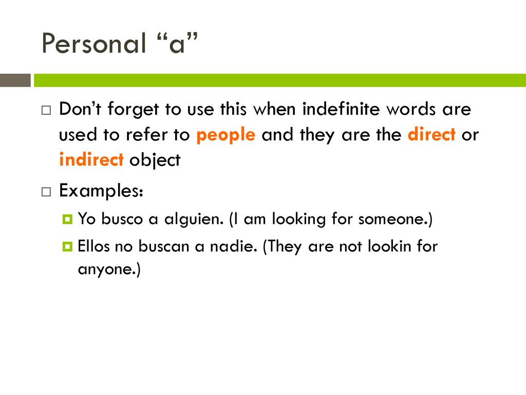Personal a Don’t forget to use this when indefinite words are used to refer to people and they are the direct or indirect object.
