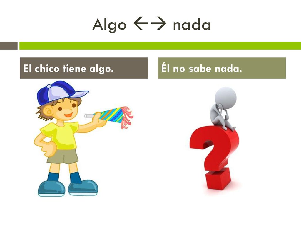 Algo  nada El chico tiene algo. Él no sabe nada.