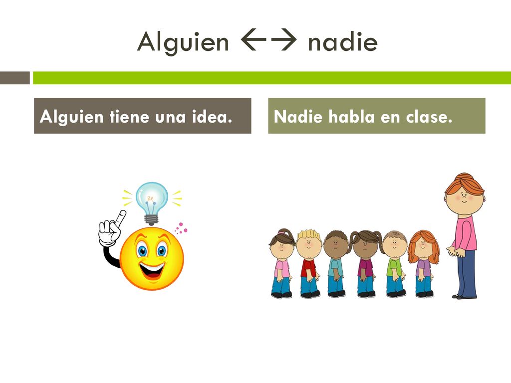Alguien  nadie Alguien tiene una idea. Nadie habla en clase.