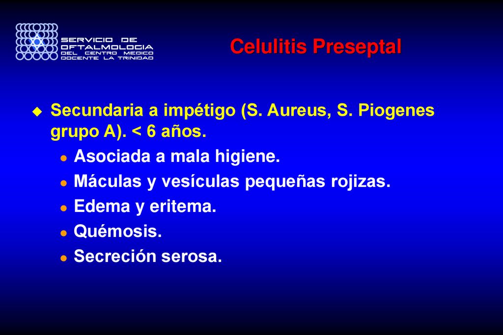 Celulitis Preseptal Secundaria a impétigo (S. Aureus, S. Piogenes grupo A). < 6 años. Asociada a mala higiene.