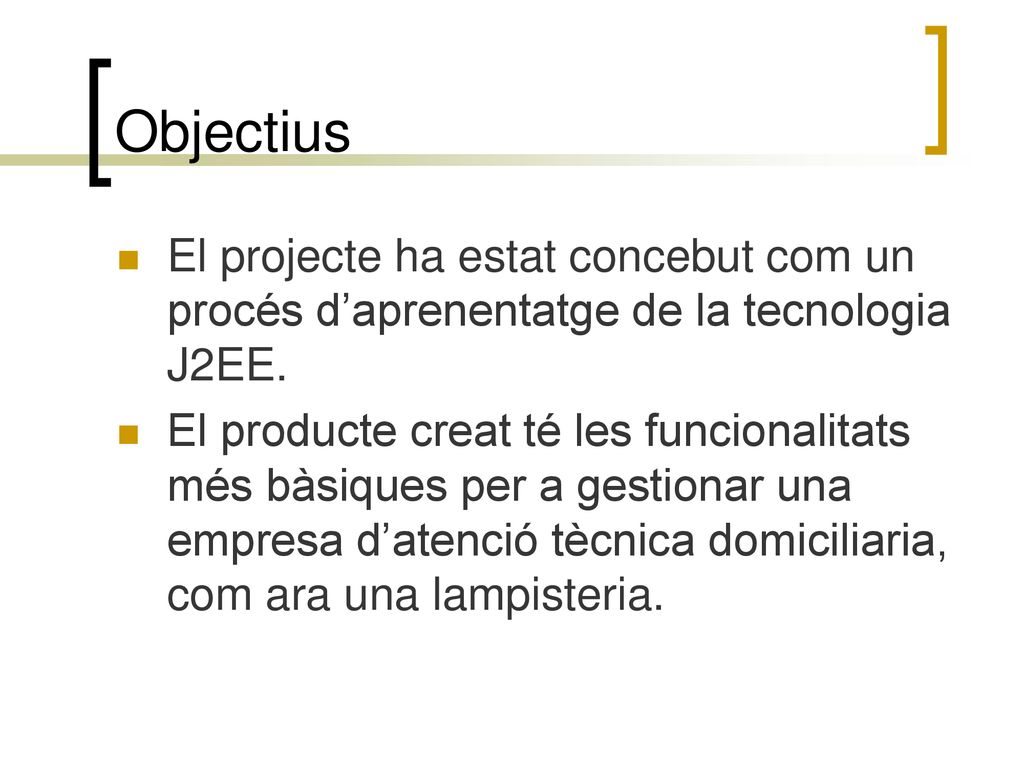 Objectius El projecte ha estat concebut com un procés d’aprenentatge de la tecnologia J2EE.