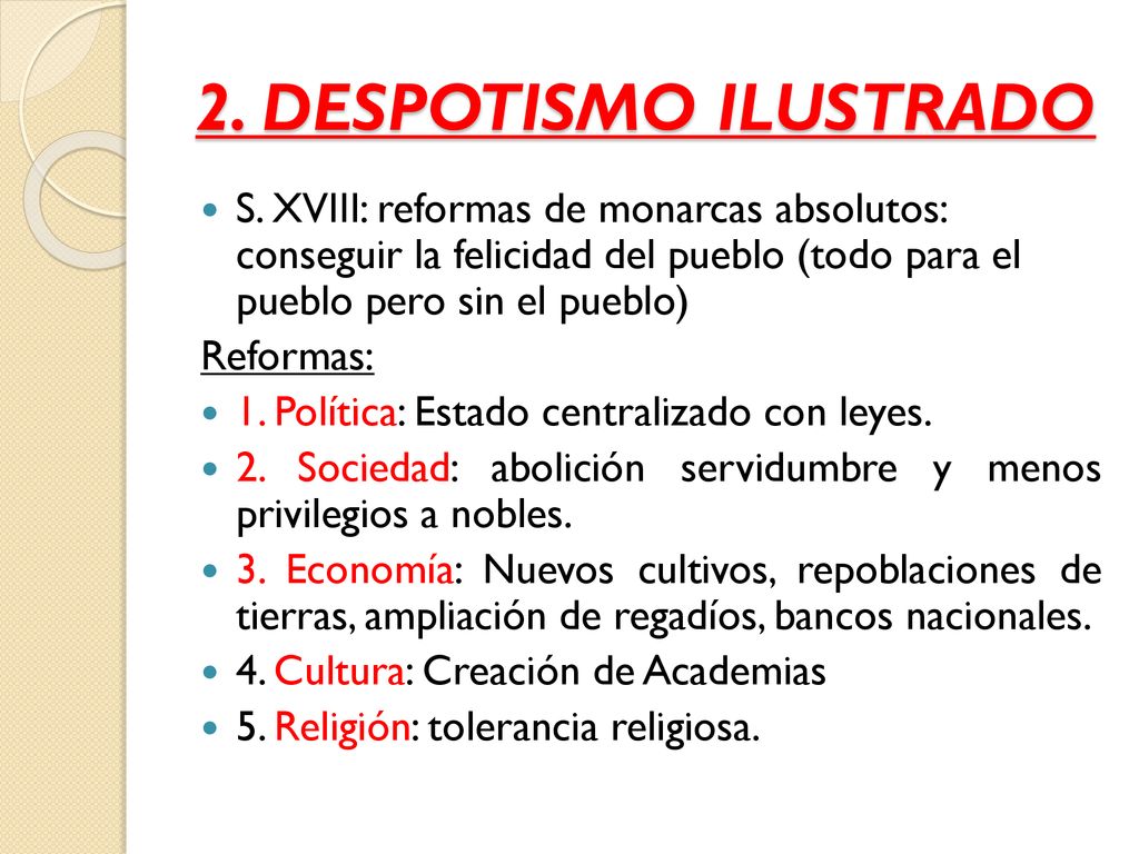 2. DESPOTISMO ILUSTRADO S. XVIII: reformas de monarcas absolutos: conseguir la felicidad del pueblo (todo para el pueblo pero sin el pueblo)