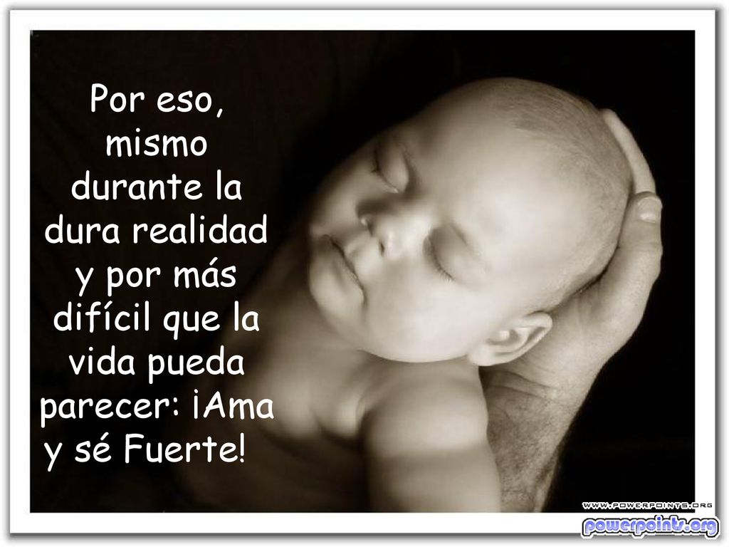 Por eso, mismo durante la dura realidad y por más difícil que la vida pueda parecer: ¡Ama y sé Fuerte.