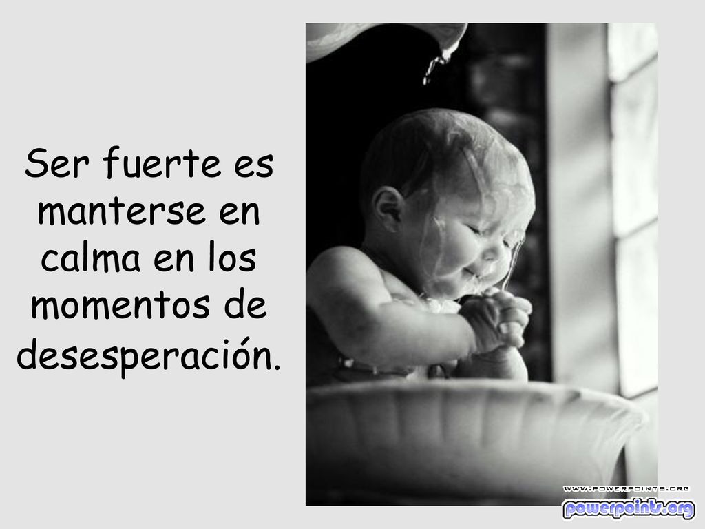 Ser fuerte es manterse en calma en los momentos de desesperación.