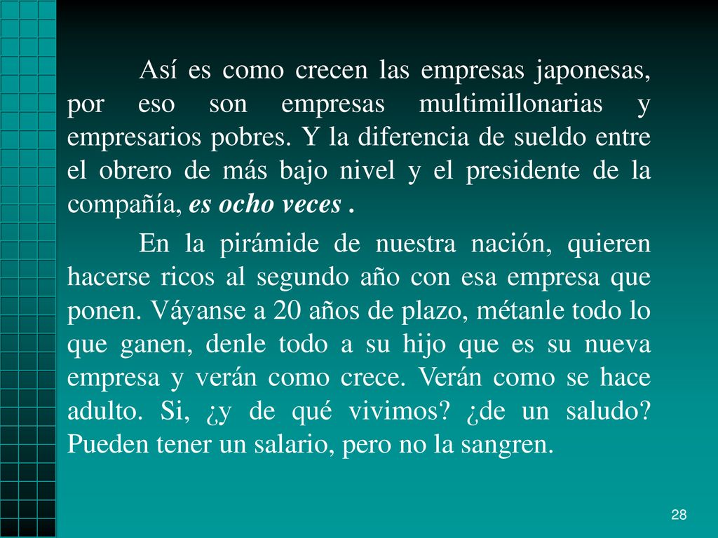 Así es como crecen las empresas japonesas, por eso son empresas multimillonarias y empresarios pobres. Y la diferencia de sueldo entre el obrero de más bajo nivel y el presidente de la compañía, es ocho veces .