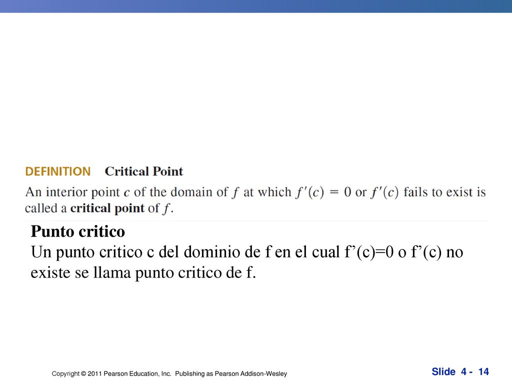 Punto critico Un punto critico c del dominio de f en el cual f’(c)=0 o f’(c) no existe se llama punto critico de f.
