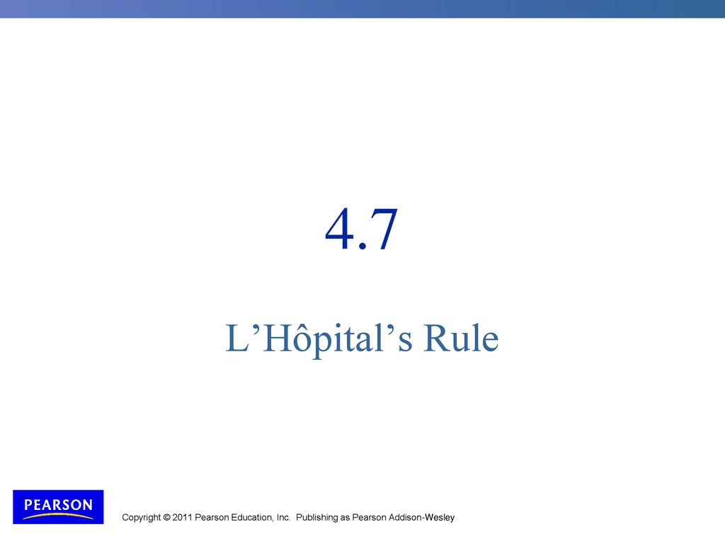 4.7 L’Hôpital’s Rule Copyright © 2011 Pearson Education, Inc. Publishing as Pearson Addison-Wesley