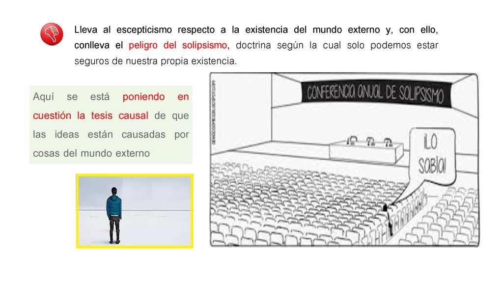 Lleva al escepticismo respecto a la existencia del mundo externo y, con ello, conlleva el peligro del solipsismo, doctrina según la cual solo podemos estar seguros de nuestra propia existencia.
