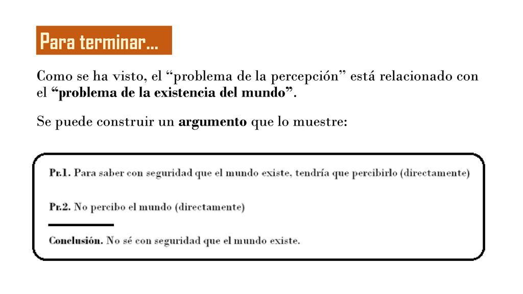 Para terminar… Como se ha visto, el problema de la percepción está relacionado con el problema de la existencia del mundo .