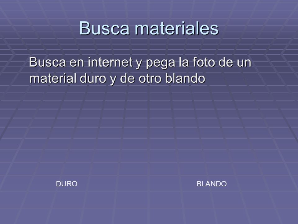 Busca materiales Busca en internet y pega la foto de un material duro y de otro blando DURO BLANDO