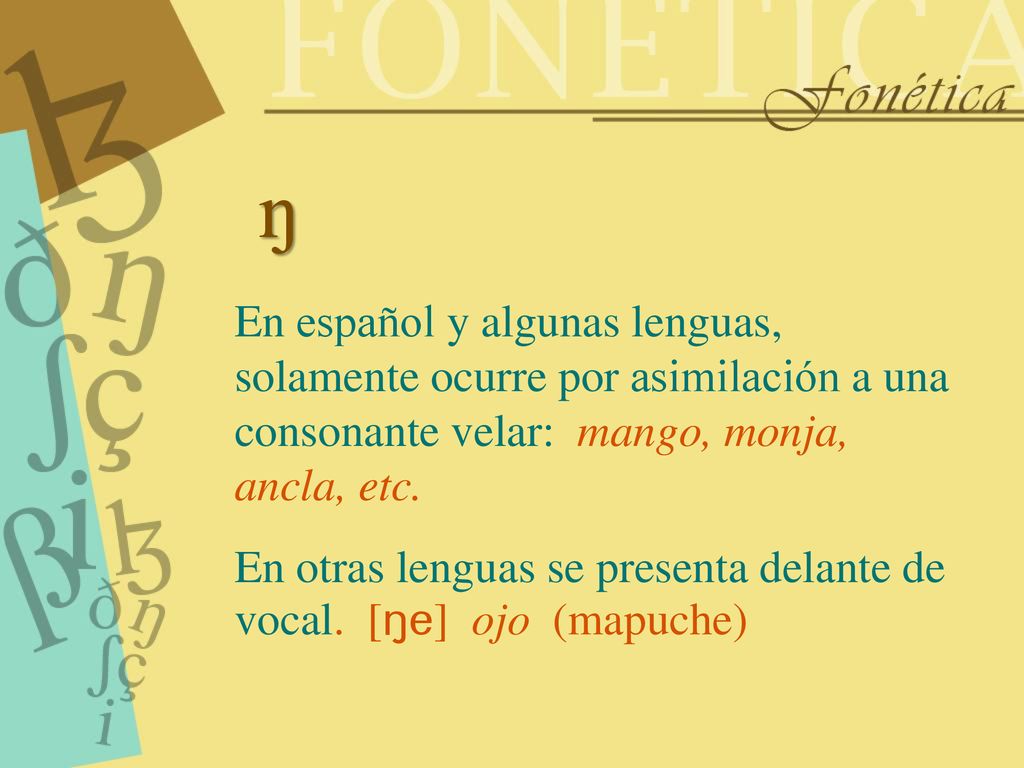 N En español y algunas lenguas, solamente ocurre por asimilación a una consonante velar: mango, monja, ancla, etc.