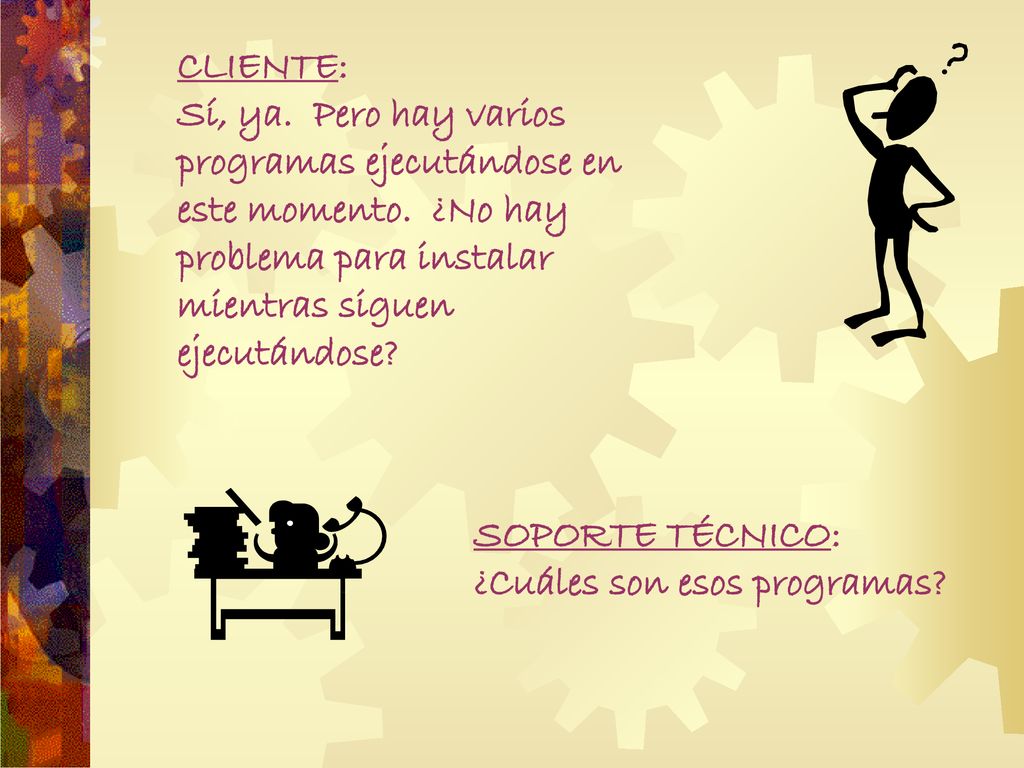 CLIENTE: Sí, ya. Pero hay varios programas ejecutándose en este momento. ¿No hay problema para instalar mientras siguen ejecutándose