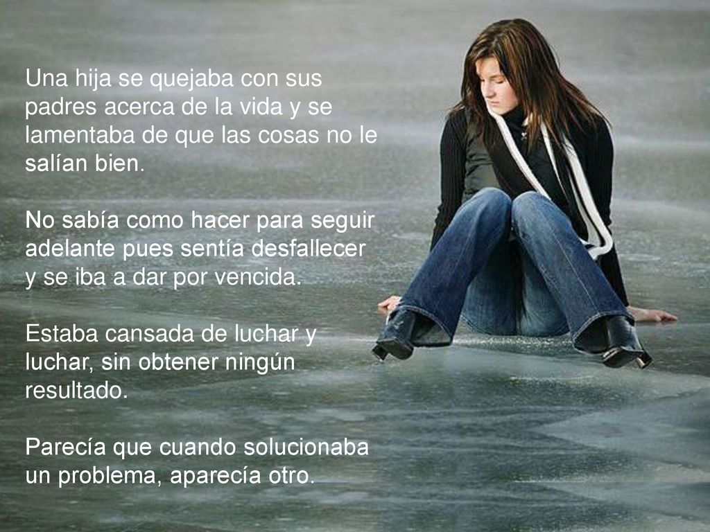 Una hija se quejaba con sus padres acerca de la vida y se lamentaba de que las cosas no le salían bien.