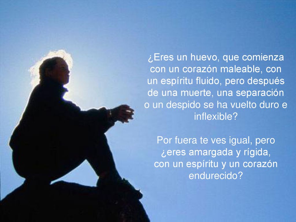 ¿Eres un huevo, que comienza con un corazón maleable, con un espíritu fluido, pero después de una muerte, una separación o un despido se ha vuelto duro e inflexible
