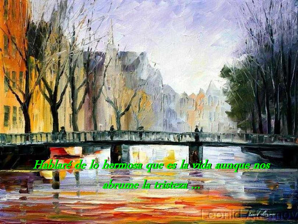 Hablaré de lo hermosa que es la vida aunque nos abrume la tristeza …