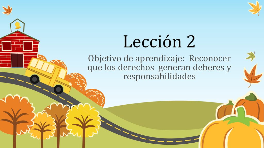 Lección 2 Objetivo de aprendizaje: Reconocer que los derechos generan deberes y responsabilidades