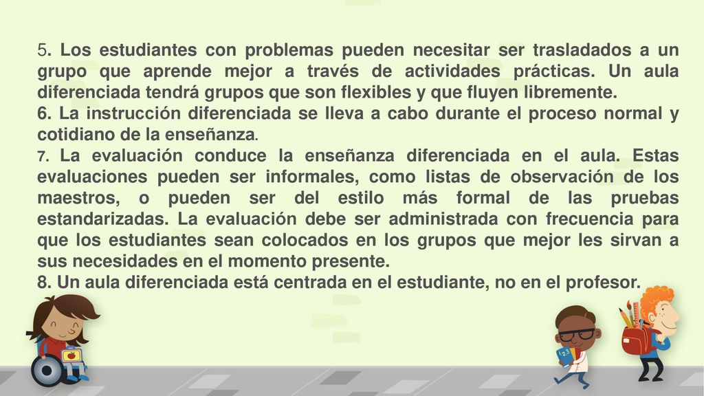 5. Los estudiantes con problemas pueden necesitar ser trasladados a un grupo que aprende mejor a través de actividades prácticas. Un aula diferenciada tendrá grupos que son flexibles y que fluyen libremente.