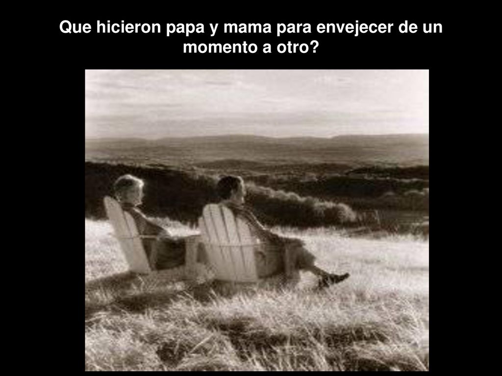 Que hicieron papa y mama para envejecer de un momento a otro