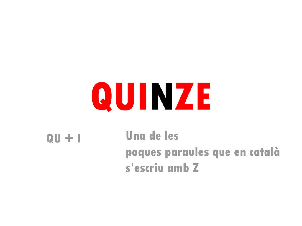 QUINZE Una de les poques paraules que en català s’escriu amb Z QU + I