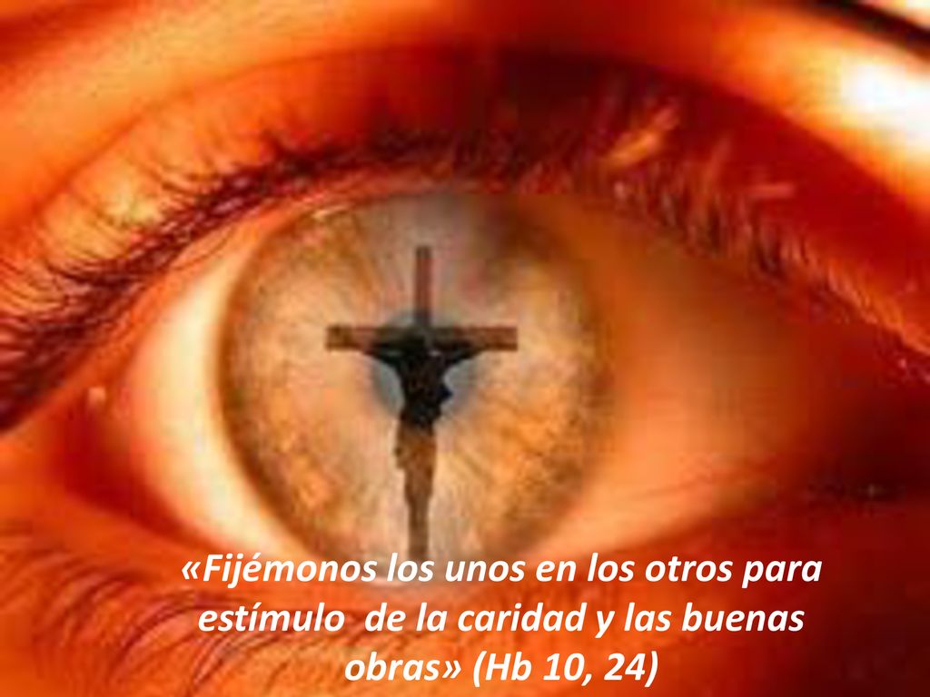 «Fijémonos los unos en los otros para estímulo de la caridad y las buenas obras» (Hb 10, 24)