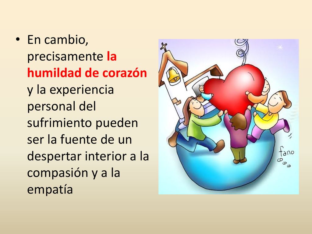 En cambio, precisamente la humildad de corazón y la experiencia personal del sufrimiento pueden ser la fuente de un despertar interior a la compasión y a la empatía