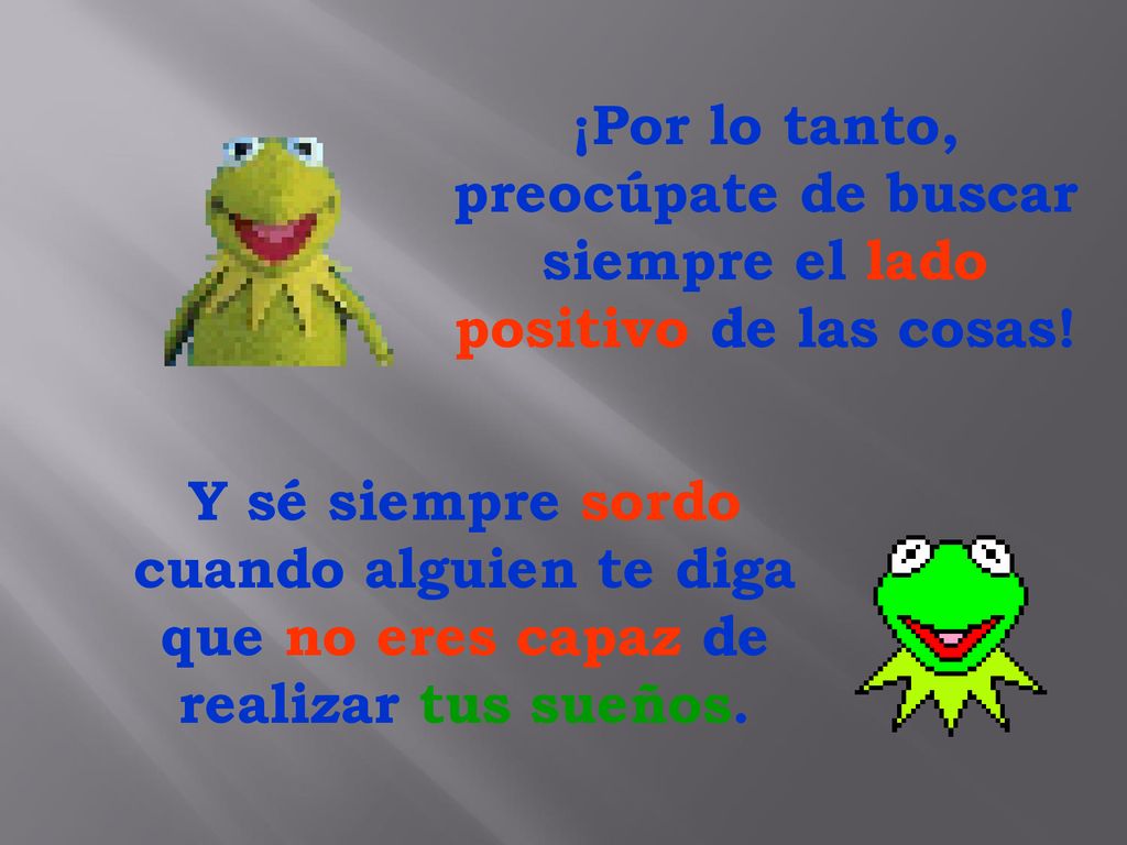 ¡Por lo tanto, preocúpate de buscar siempre el lado positivo de las cosas!