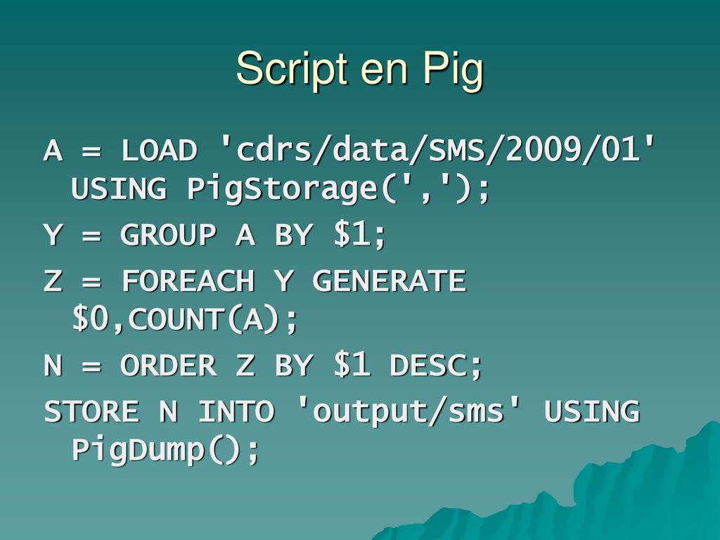 Script en Pig A = LOAD cdrs/data/SMS/2009/01 USING PigStorage( , );