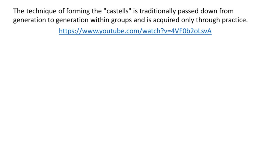 The technique of forming the castells is traditionally passed down from generation to generation within groups and is acquired only through practice.