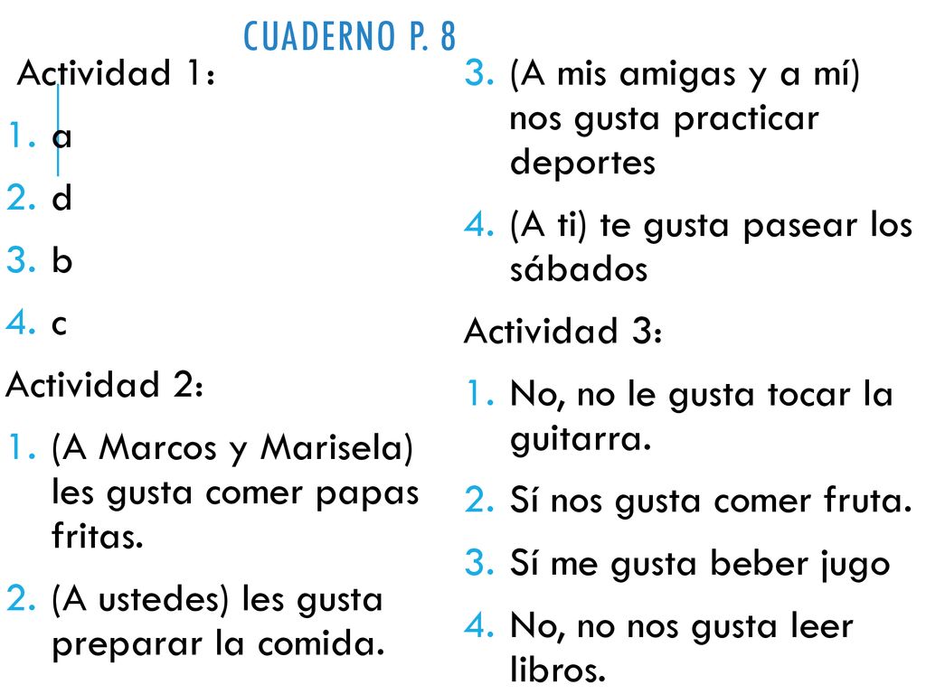 Cuaderno p. 8 Actividad 1: (A mis amigas y a mí) nos gusta practicar deportes. a. d. (A ti) te gusta pasear los sábados.