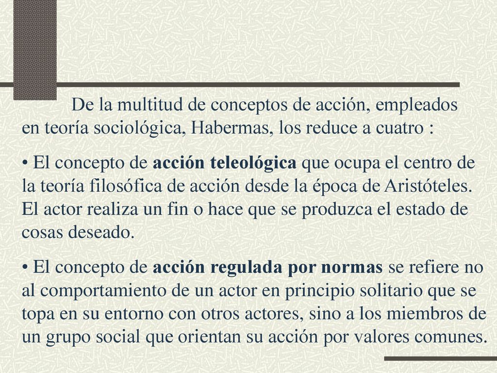 De la multitud de conceptos de acción, empleados en teoría sociológica, Habermas, los reduce a cuatro :