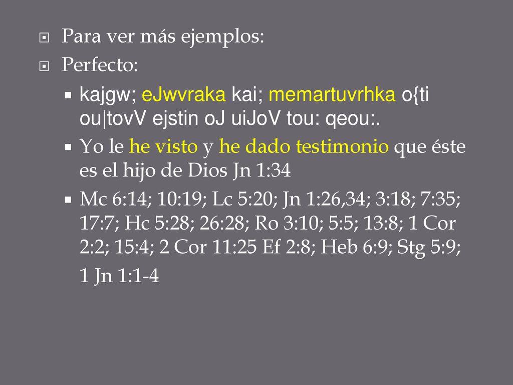 Para ver más ejemplos: Perfecto: kajgw; eJwvraka kai; memartuvrhka o{ti ou|tovV ejstin oJ uiJoV tou: qeou:.