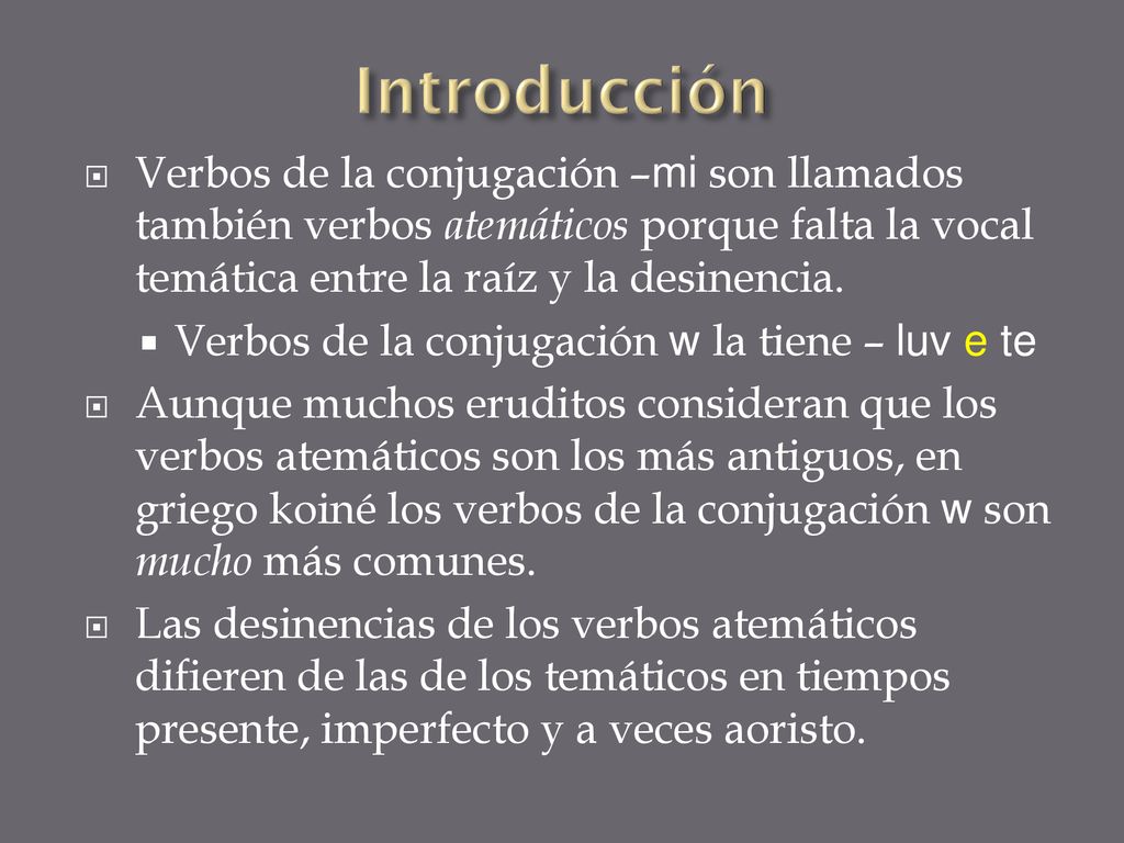 Introducción Verbos de la conjugación –mi son llamados también verbos atemáticos porque falta la vocal temática entre la raíz y la desinencia.