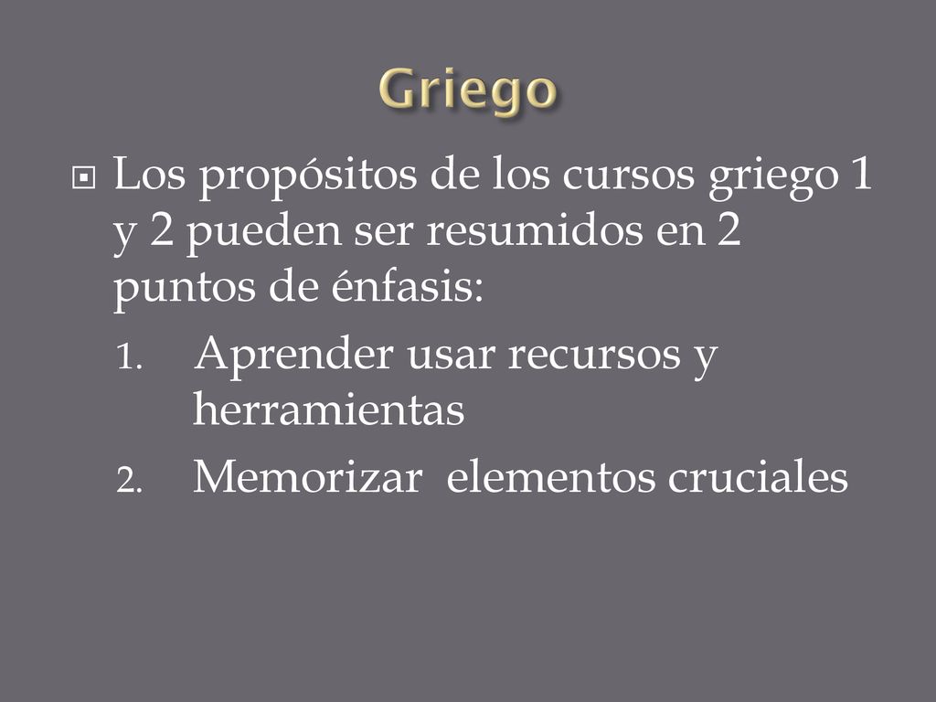 Griego Los propósitos de los cursos griego 1 y 2 pueden ser resumidos en 2 puntos de énfasis: Aprender usar recursos y herramientas.