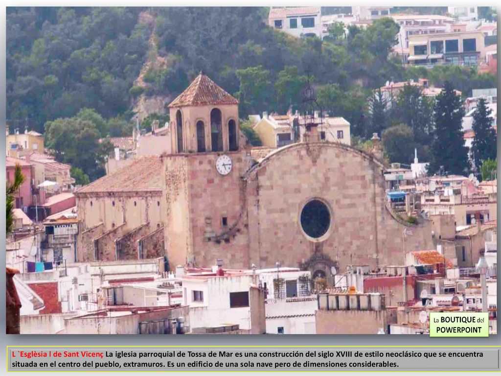 L `Esglèsia l de Sant Vicenç La iglesia parroquial de Tossa de Mar es una construcción del siglo XVIII de estilo neoclásico que se encuentra situada en el centro del pueblo, extramuros.