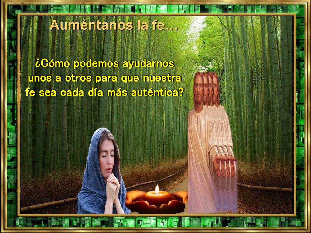 Auméntanos la fe… ¿Cómo podemos ayudarnos unos a otros para que nuestra fe sea cada día más auténtica