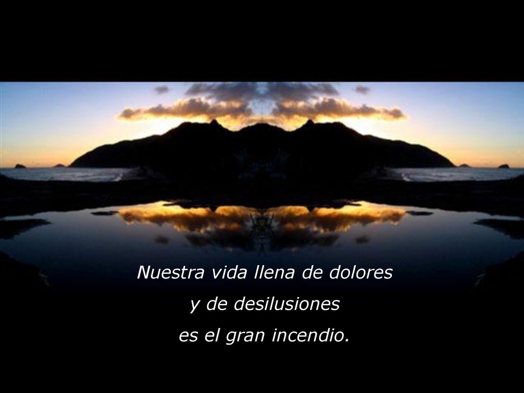 Nuestra vida llena de dolores y de desilusiones es el gran incendio.